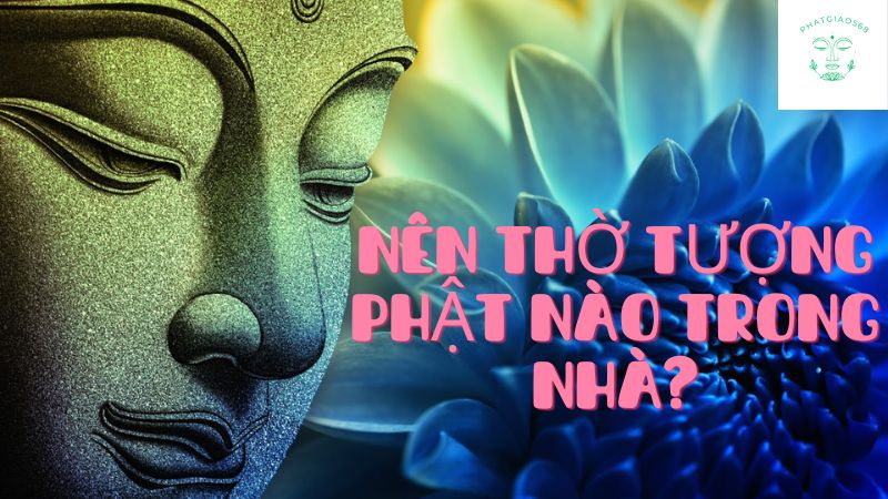 nên thờ tượng phật nào trong nhà